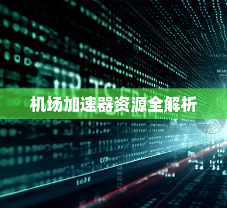 机场加速器资源全解析