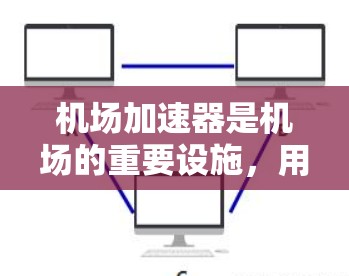 机场加速器是机场的重要设施，用于帮助乘客更快、更安全地离开机场。以下是关于机场加速器的详细信息