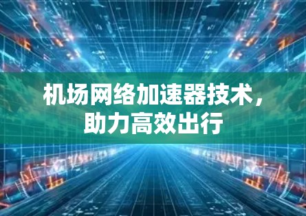 机场网络加速器技术，助力高效出行
