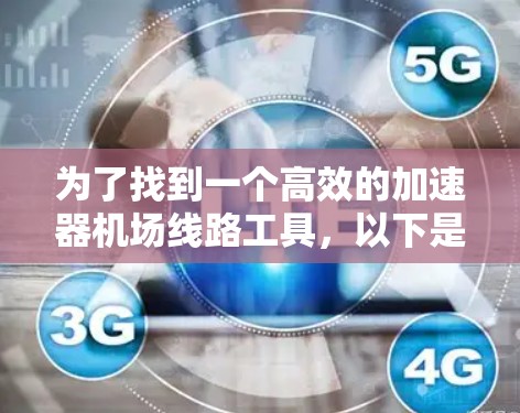 为了找到一个高效的加速器机场线路工具，以下是一个有条理的解决方案