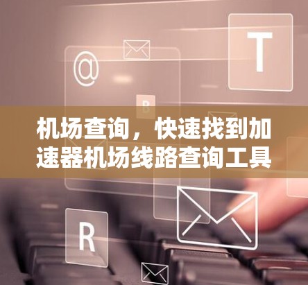 机场查询，快速找到加速器机场线路查询工具