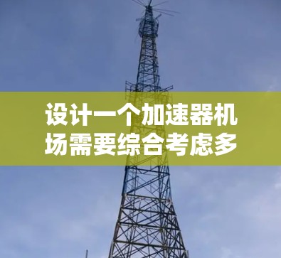 设计一个加速器机场需要综合考虑多个方面,才能确保机场的高效运行和乘客的便捷体验。以下是一个详细的步骤指南,帮助你设计和测试一个加速器机场 设计一个加速器机场需要综合考虑多个方面,才能确保机场的高效运行和乘客的便捷体验。以下是一个详细的步骤指南,帮助你设计和测试一个加速器机场