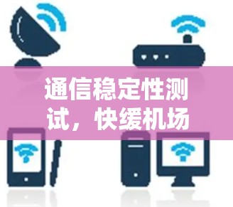 通信稳定性测试，快缓机场机场基础设施运行性能评估