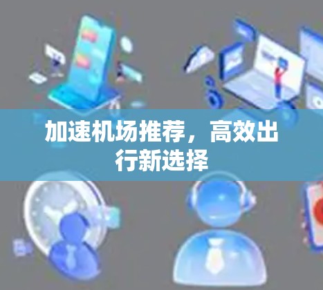 加速机场推荐，高效出行新选择