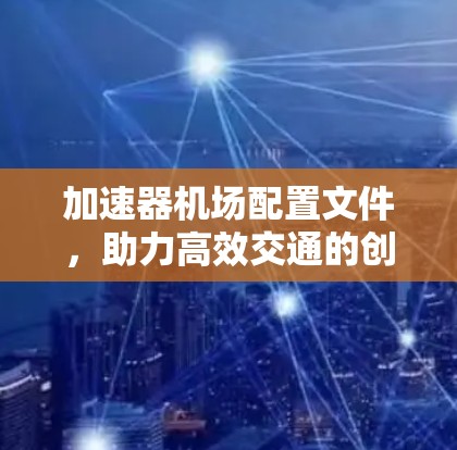 加速器机场配置文件，助力高效交通的创新解决方案