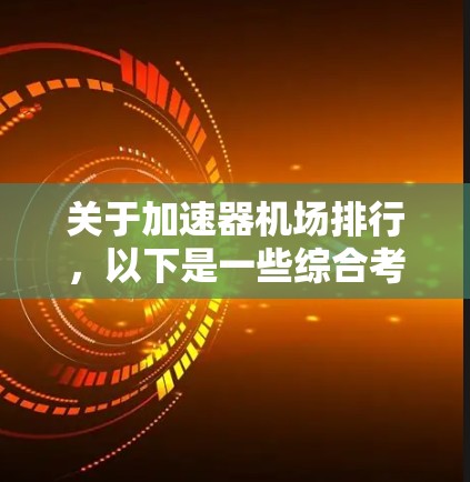 关于加速器机场排行，以下是一些综合考虑的因素和可能的排序标准