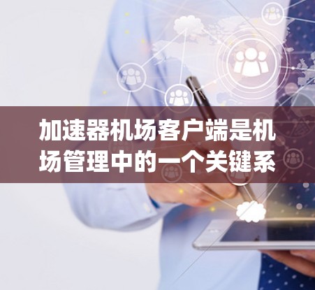 加速器机场客户端是机场管理中的一个关键系统,专注于机场 gateways、行李管理和乘客服务。以下是对该系统的详细介绍 加速器机场客户端是机场管理中的一个关键系统,专注于机场 gateways、行李管理和乘客服务。以下是对该系统的详细介绍