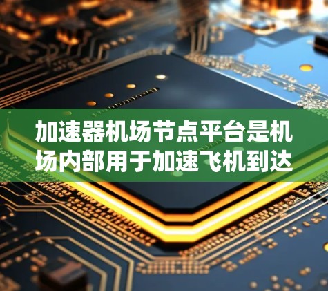 加速器机场节点平台是机场内部用于加速飞机到达其他机场的设施和服务系统。这些平台通常包括以下几个关键部分