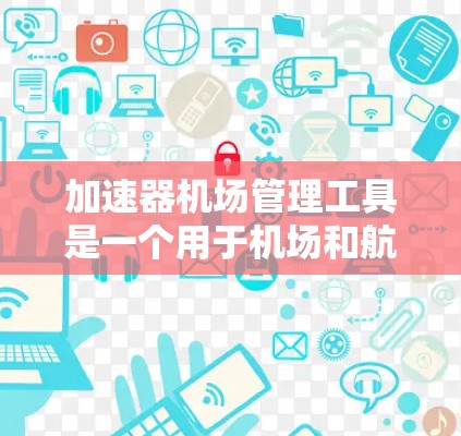 加速器机场管理工具是一个用于机场和航空服务领域的管理工具,结合了加速技术和机场管理的优化。以下是对其的详细分析 加速器机场管理工具是一个用于机场和航空服务领域的管理工具,结合了加速技术和机场管理的优化。以下是对其的详细分析