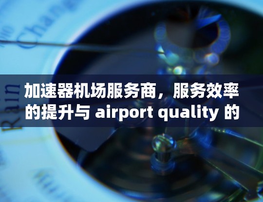 加速器机场服务商，服务效率的提升与 airport quality 的革新