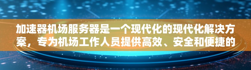 加速器机场服务器是一个现代化的现代化解决方案，专为机场工作人员提供高效、安全和便捷的管理与操作。以下是对加速器机场服务器的详细分析