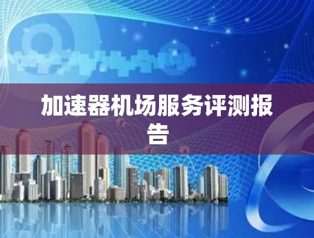 加速器机场服务评测报告