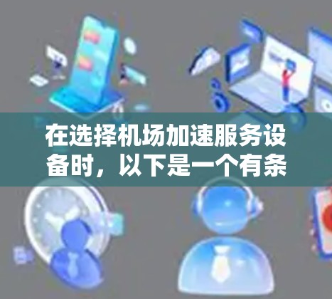 在选择机场加速服务设备时,以下是一个有条理的总结,帮助您做出明智的决策 在选择机场加速服务设备时,以下是一个有条理的总结,帮助您做出明智的决策