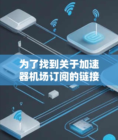 为了找到关于加速器机场订阅的链接,您可以按照以下步骤进行 为了找到关于加速器机场订阅的链接,您可以按照以下步骤进行