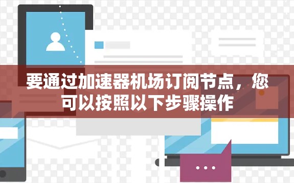 要通过加速器机场订阅节点，您可以按照以下步骤操作