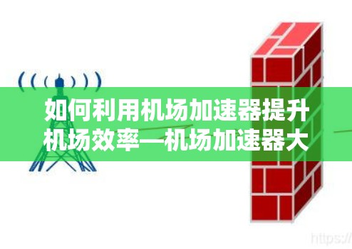 如何利用机场加速器提升机场效率—机场加速器大全 如何利用机场加速器提升机场效率—机场加速器大全