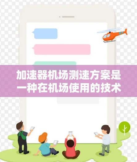 加速器机场测速方案是一种在机场使用的技术,旨在通过检测飞机的行驶状态,预防超速和紧急情况延误,确保机场的安全和有序运行。以下是对该方案的详细分析 加速器机场测速方案是一种在机场使用的技术,旨在通过检测飞机的行驶状态,预防超速和紧急情况延误,确保机场的安全和有序运行。以下是对该方案的详细分析
