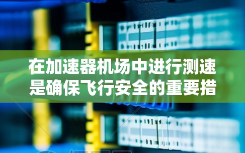 在加速器机场中进行测速是确保飞行安全的重要措施。以下是对这一过程的详细说明