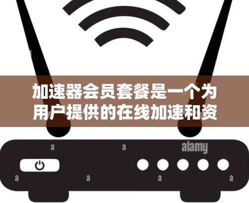 加速器会员套餐是一个为用户提供的在线加速和资源管理工具,设计以满足用户在快速获取信息、资源和下载时的需求。以下是一个详细的介绍 加速器会员套餐是一个为用户提供的在线加速和资源管理工具,设计以满足用户在快速获取信息、资源和下载时的需求。以下是一个详细的介绍