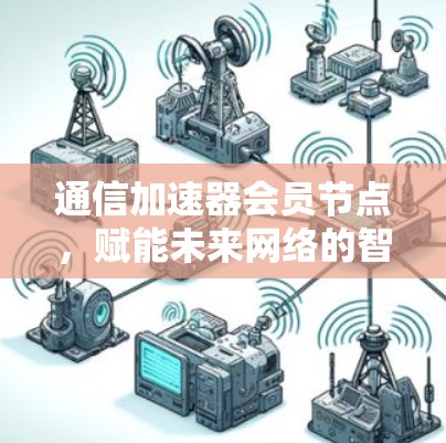 通信加速器会员节点,赋能未来网络的智能选择 通信加速器会员节点,赋能未来网络的智能选择