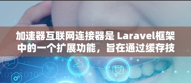 加速器互联网连接器是 Laravel框架中的一个扩展功能，旨在通过缓存技术提升应用性能。以下是关于加速器互联网连接器的详细分析