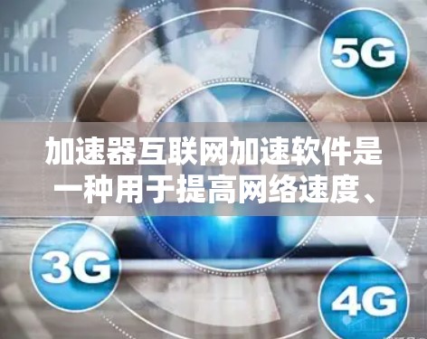 加速器互联网加速软件是一种用于提高网络速度、加速下载、提升应用运行效率的工具。以下是几种常见的加速器软件及其特色