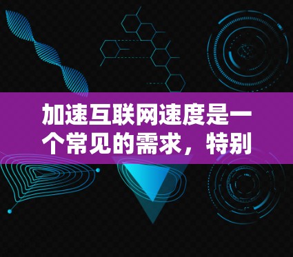 加速互联网速度是一个常见的需求,特别是在使用网络时,长时间使用会导致延迟和卡顿,影响工作效率。以下是一些通用的加速互联网方案,可以帮助你提升网络速度 加速互联网速度是一个常见的需求,特别是在使用网络时,长时间使用会导致延迟和卡顿,影响工作效率。以下是一些通用的加速互联网方案,可以帮助你提升网络速度