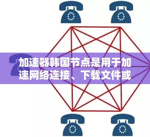 加速器韩国节点是用于加速网络连接、下载文件或其他数据处理的设备或软件，专为韩国用户设计。以下是关于加速器韩国节点的详细信息