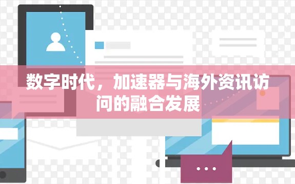 数字时代,加速器与海外资讯访问的融合发展 数字时代,加速器与海外资讯访问的融合发展
