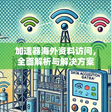加速器海外资料访问，全面解析与解决方案