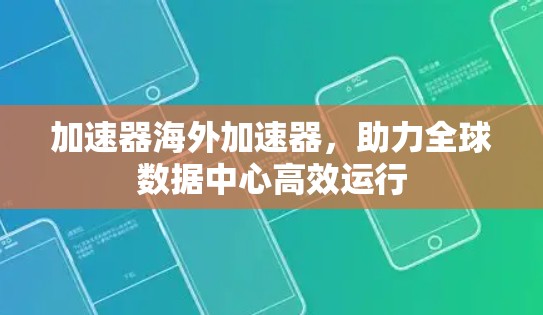 加速器海外加速器,助力全球数据中心高效运行 加速器海外加速器,助力全球数据中心高效运行