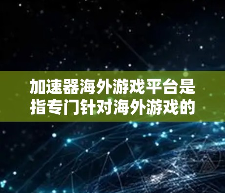加速器海外游戏平台是指专门针对海外游戏的加速软件,旨在帮助玩家将来自不同地区的游戏快速连接到本地平台,从而在提升游戏性能的同时,也能获得原版游戏体验。以下是一些常见的海外游戏加速器平台及其特点 加速器海外游戏平台是指专门针对海外游戏的加速软件,旨在帮助玩家将来自不同地区的游戏快速连接到本地平台,从而在提升游戏性能的同时,也能获得原版游戏体验。以下是一些常见的海外游戏加速器平台及其特点