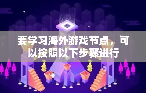 要学习海外游戏节点,可以按照以下步骤进行 要学习海外游戏节点,可以按照以下步骤进行
