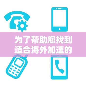 为了帮助您找到适合海外加速的加速器,以下是一个结构化的推荐列表,根据您可能的需求进行选择 为了帮助您找到适合海外加速的加速器,以下是一个结构化的推荐列表,根据您可能的需求进行选择