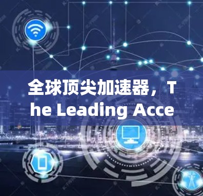 全球顶尖加速器,The Leading Accelerator for Gaming Computing 全球顶尖加速器,The Leading Accelerator for Gaming Computing