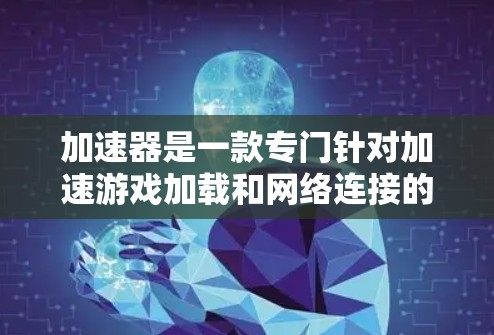 加速器是一款专门针对加速游戏加载和网络连接的工具,尤其适用于海外游戏环境。如果你需要一个专门针对海外游戏的加速方案,以下是一些常见的加速工具和方案 加速器是一款专门针对加速游戏加载和网络连接的工具,尤其适用于海外游戏环境。如果你需要一个专门针对海外游戏的加速方案,以下是一些常见的加速工具和方案