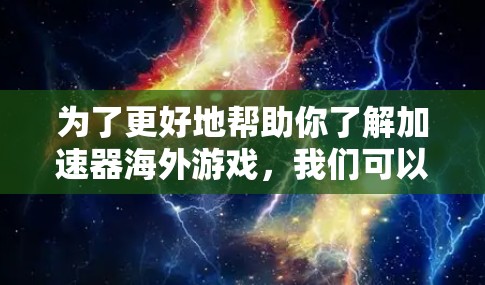 为了更好地帮助你了解加速器海外游戏,我们可以按照以下步骤进行 为了更好地帮助你了解加速器海外游戏,我们可以按照以下步骤进行