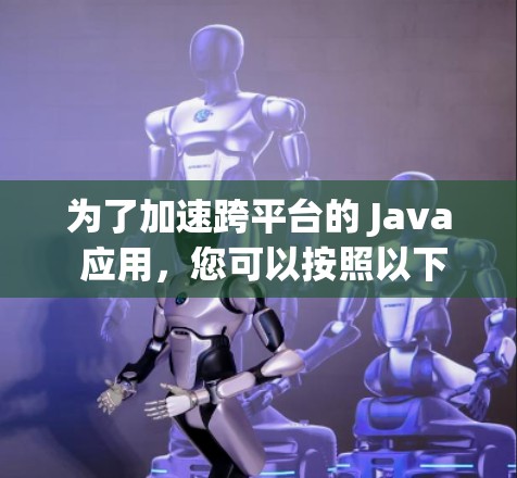 为了加速跨平台的 Java 应用，您可以按照以下步骤进行