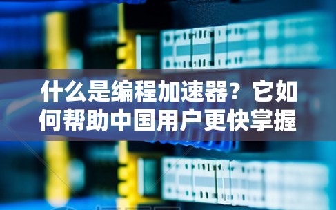 什么是编程加速器？它如何帮助中国用户更快掌握编程技能？