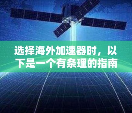 选择海外加速器时，以下是一个有条理的指南，帮助您做出明智的选择
