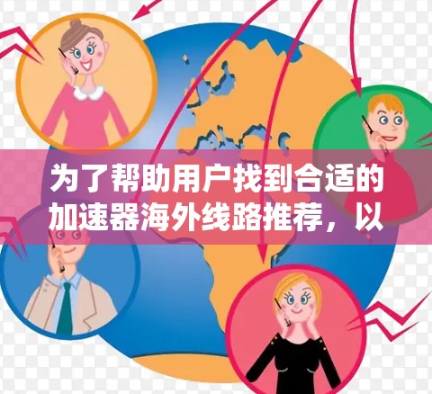 为了帮助用户找到合适的加速器海外线路推荐，以下是一个系统化的列表，涵盖主要的网络选择、覆盖范围、连接方式、使用场景和成本