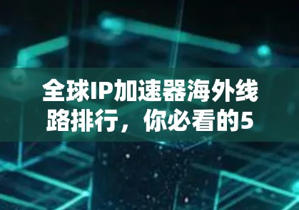 全球IP加速器海外线路排行，你必看的5大推荐