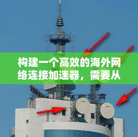 构建一个高效的海外网络连接加速器,需要从设备、工具、配置和维护多个方面入手。以下是一个有条理的步骤指南,帮助您实现这一目标 构建一个高效的海外网络连接加速器,需要从设备、工具、配置和维护多个方面入手。以下是一个有条理的步骤指南,帮助您实现这一目标