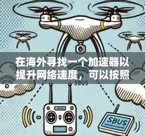 在海外寻找一个加速器以提升网络速度，可以按照以下步骤进行