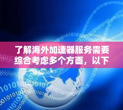 了解海外加速器服务需要综合考虑多个方面,以下是一个结构化的总结,帮助你更好地选择和使用海外加速器 了解海外加速器服务需要综合考虑多个方面,以下是一个结构化的总结,帮助你更好地选择和使用海外加速器