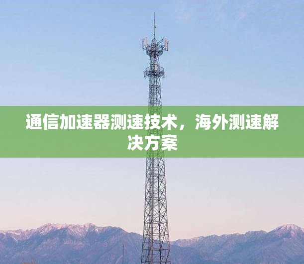 通信加速器测速技术，海外测速解决方案