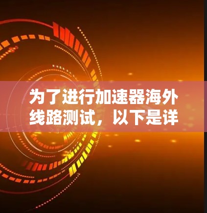 为了进行加速器海外线路测试，以下是详细的步骤和方法，以确保迁移后的芯片能够正常工作并获得准确的测试结果