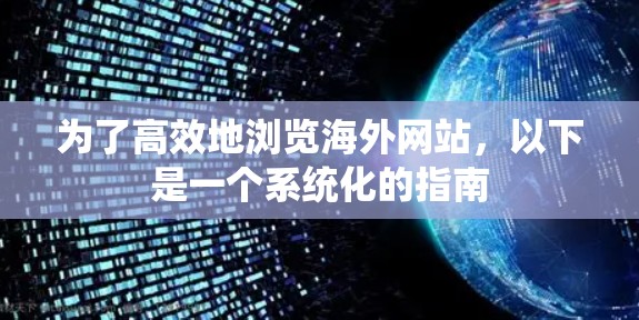 为了高效地浏览海外网站，以下是一个系统化的指南