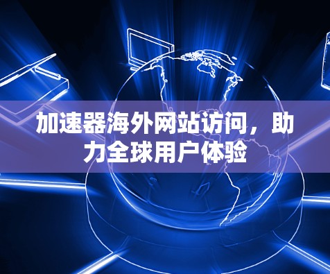 加速器海外网站访问，助力全球用户体验