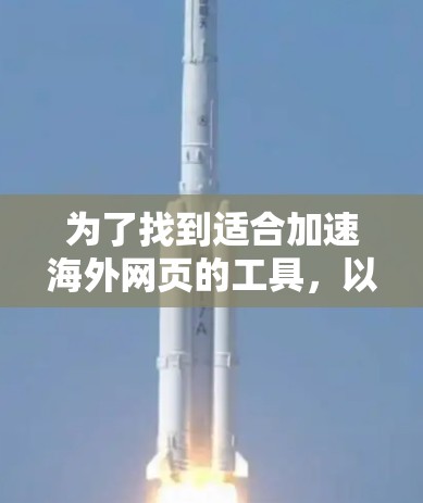 为了找到适合加速海外网页的工具,以下是详细的步骤和建议 为了找到适合加速海外网页的工具,以下是详细的步骤和建议